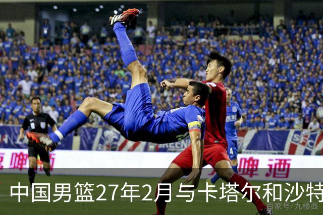 中国男篮27年2月与卡塔尔&沙特进行世预赛 深篮公司征集承办赛区